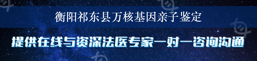 衡阳祁东县万核基因亲子鉴定